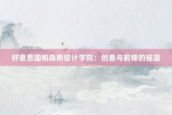 好意思国帕森斯狡计学院：创意与前锋的摇篮