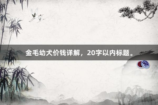 金毛幼犬价钱详解，20字以内标题。