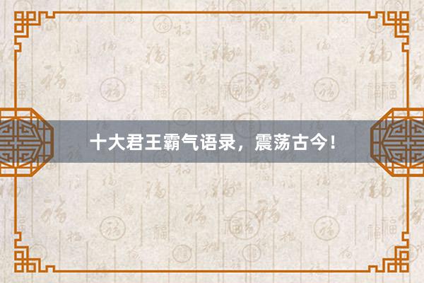 十大君王霸气语录，震荡古今！